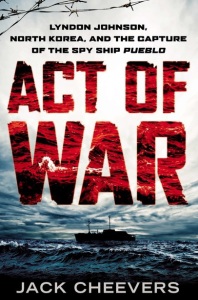Book Cover of "Act of War: Lyndon Johnson, North Korea, and the Capture of the Spy Ship Pueblo," by Jack Cheevers.
